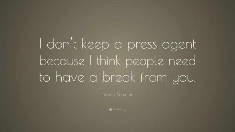 Donna Summer Quote: “I don’t keep a press agent because I think people need to have a break from you.”