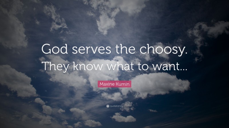 Maxine Kumin Quote: “God serves the choosy. They know what to want...”