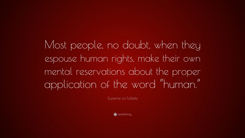 Suzanne La Follette Quote: “Most people, no doubt, when they espouse human rights, make their own mental reservations about the proper application of the word “human.””