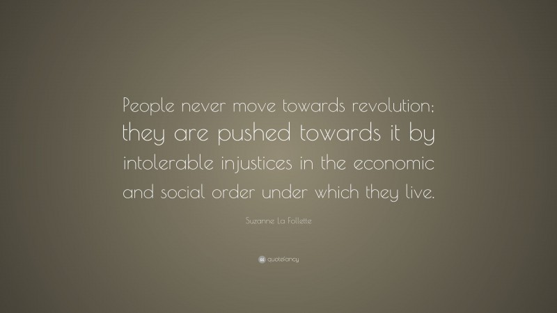 Suzanne La Follette Quote: “People never move towards revolution; they are pushed towards it by intolerable injustices in the economic and social order under which they live.”