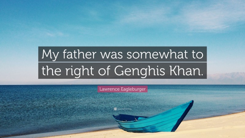 Lawrence Eagleburger Quote: “My father was somewhat to the right of Genghis Khan.”