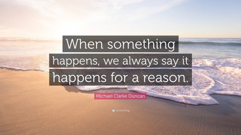 Michael Clarke Duncan Quote: “When something happens, we always say it happens for a reason.”