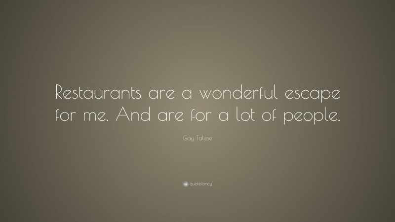 Gay Talese Quote: “Restaurants are a wonderful escape for me. And are for a lot of people.”