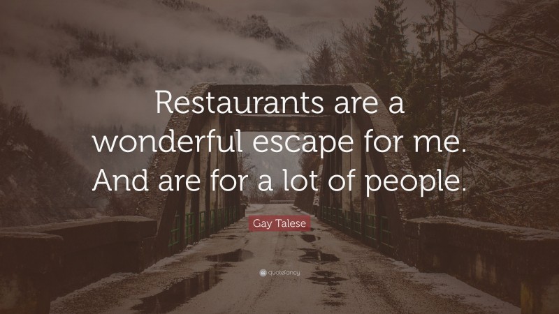 Gay Talese Quote: “Restaurants are a wonderful escape for me. And are for a lot of people.”