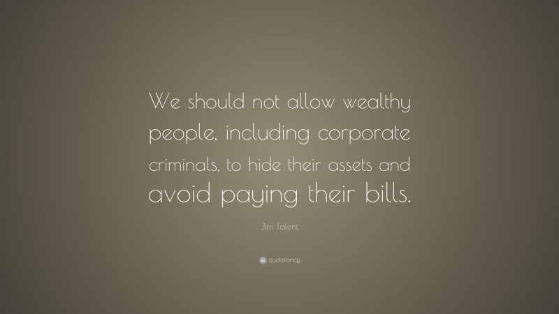 Jim Talent Quote: “We should not allow wealthy people, including corporate criminals, to hide their assets and avoid paying their bills.”