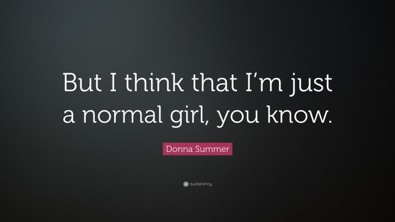 Donna Summer Quote: “But I think that I’m just a normal girl, you know.”