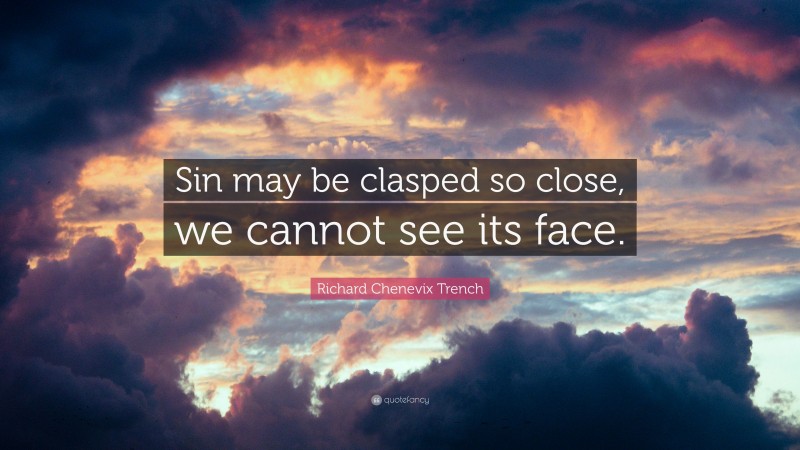 Richard Chenevix Trench Quote: “Sin may be clasped so close, we cannot see its face.”