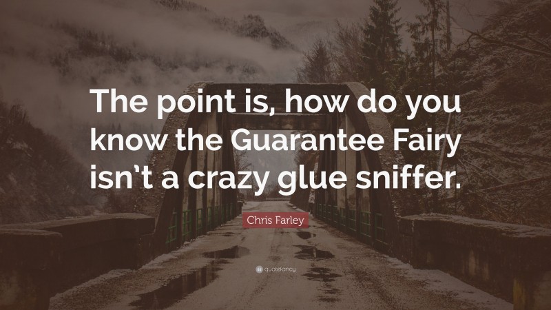 Chris Farley Quote: “The point is, how do you know the Guarantee Fairy isn’t a crazy glue sniffer.”