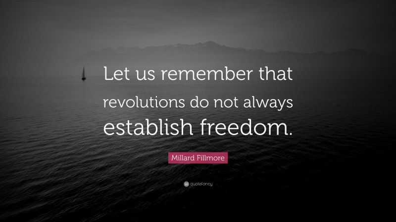 Millard Fillmore Quote: “Let us remember that revolutions do not always establish freedom.”