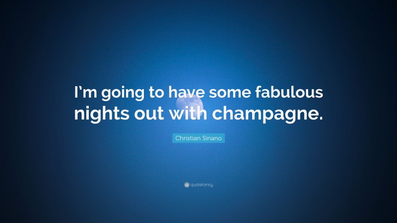 Christian Siriano Quote: “I’m going to have some fabulous nights out with champagne.”