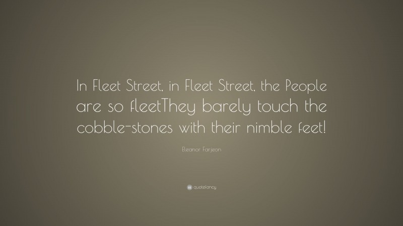 Eleanor Farjeon Quote: “In Fleet Street, in Fleet Street, the People are so fleetThey barely touch the cobble-stones with their nimble feet!”