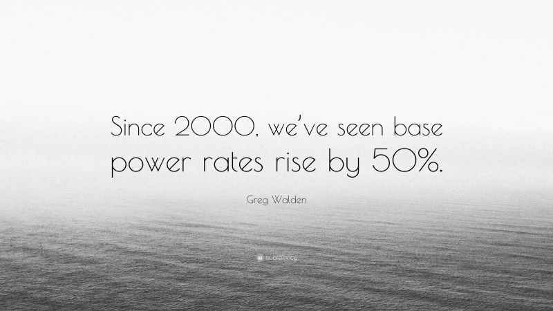 Greg Walden Quote: “Since 2000, we’ve seen base power rates rise by 50%.”