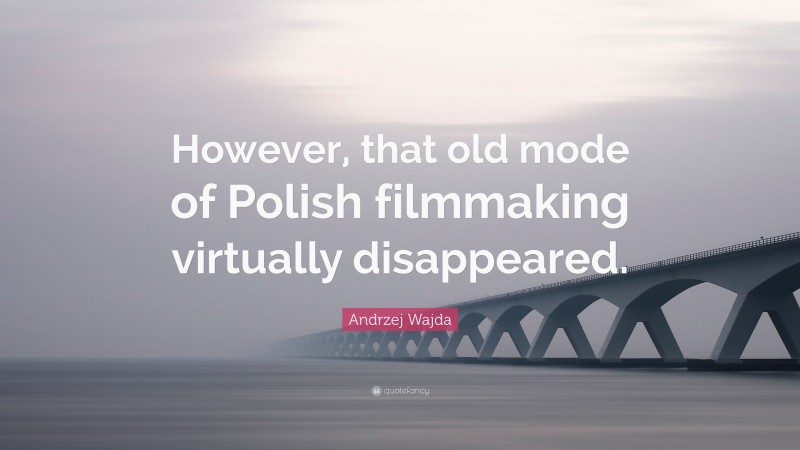 Andrzej Wajda Quote: “However, that old mode of Polish filmmaking virtually disappeared.”