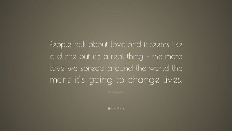 Ben Vereen Quote: “People talk about love and it seems like a cliche but it’s a real thing – the more love we spread around the world the more it’s going to change lives.”