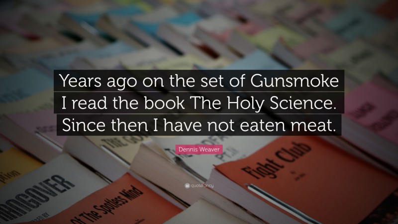 Dennis Weaver Quote: “Years ago on the set of Gunsmoke I read the book The Holy Science. Since then I have not eaten meat.”