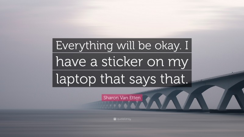 Sharon Van Etten Quote: “Everything will be okay. I have a sticker on my laptop that says that.”