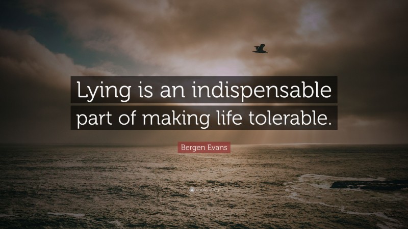 Bergen Evans Quote: “Lying is an indispensable part of making life tolerable.”