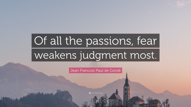 Jean Francois Paul de Gondi Quote: “Of all the passions, fear weakens judgment most.”