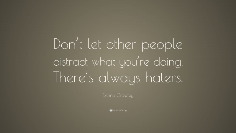 Dennis Crowley Quote: “Don’t let other people distract what you’re doing. There’s always haters.”