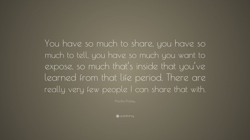 Priscilla Presley Quote: “You have so much to share, you have so much ...