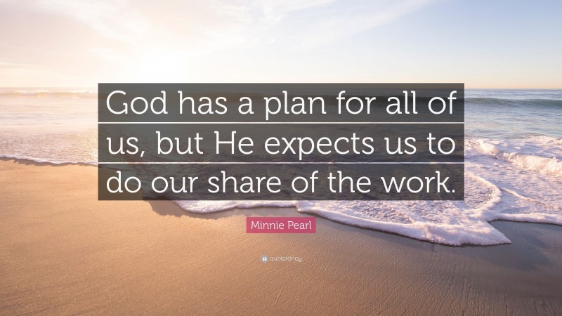 Minnie Pearl Quote: “God has a plan for all of us, but He expects us to do our share of the work.”