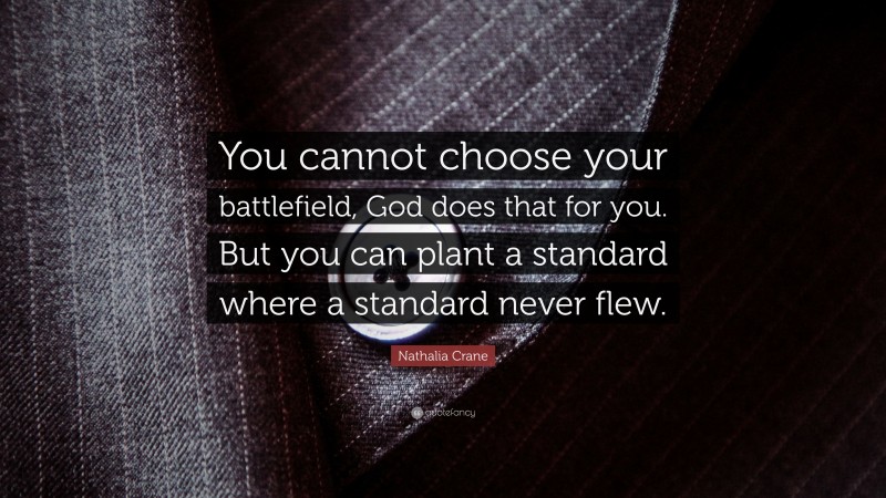 Nathalia Crane Quote: “You cannot choose your battlefield, God does that for you. But you can plant a standard where a standard never flew.”