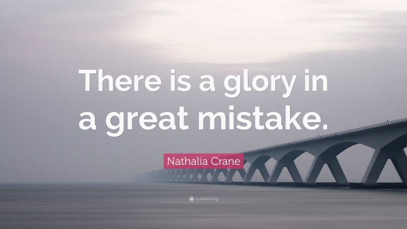 Nathalia Crane Quote: “There is a glory in a great mistake.”