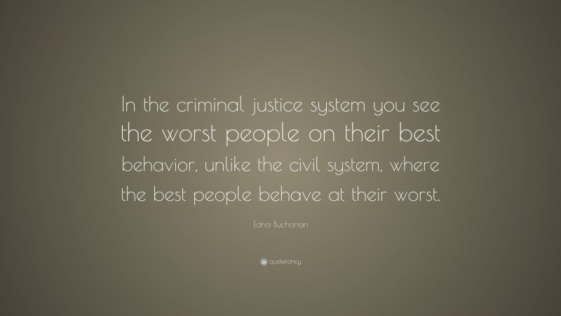 Edna Buchanan Quote: “In the criminal justice system you see the worst people on their best behavior, unlike the civil system, where the best people behave at their worst.”