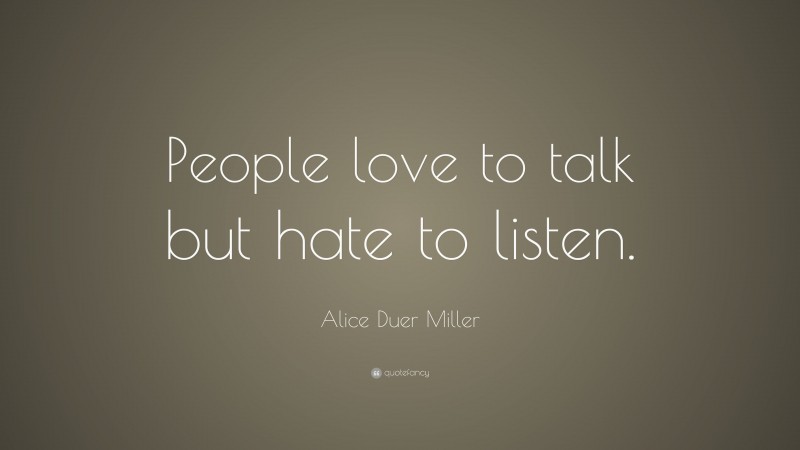 Alice Duer Miller Quote: “People love to talk but hate to listen.”