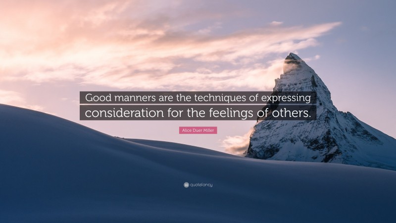 Alice Duer Miller Quote: “Good manners are the techniques of expressing consideration for the feelings of others.”