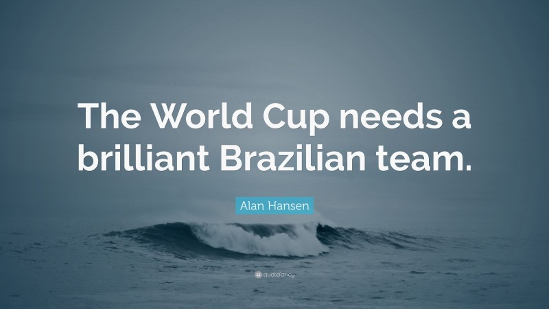 Alan Hansen Quote: “The World Cup needs a brilliant Brazilian team.”