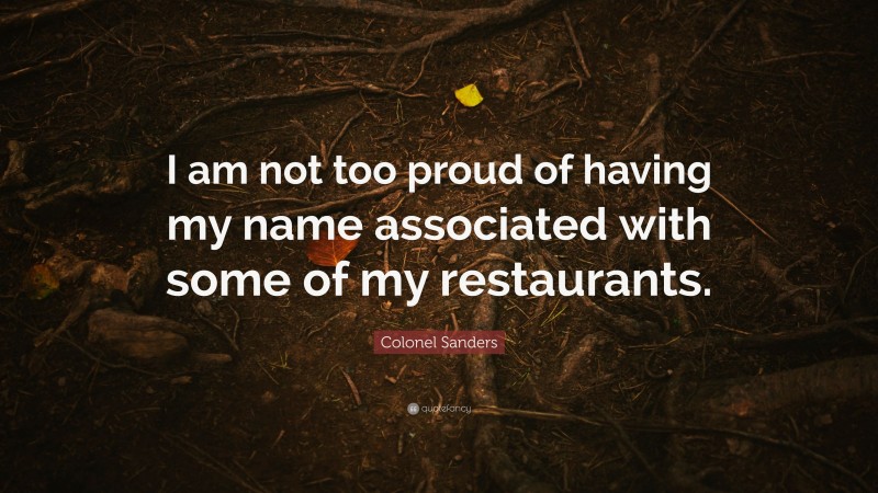 Colonel Sanders Quote: “I am not too proud of having my name associated with some of my restaurants.”