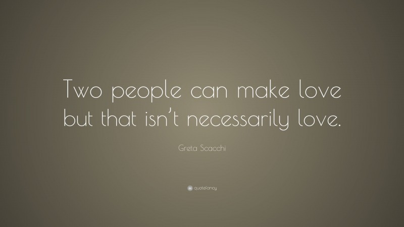 Greta Scacchi Quote: “Two people can make love but that isn’t necessarily love.”