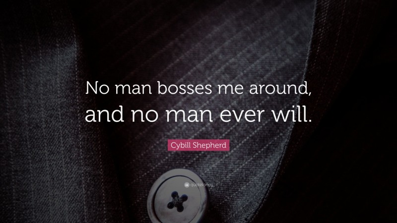 Cybill Shepherd Quote: “No man bosses me around, and no man ever will.”