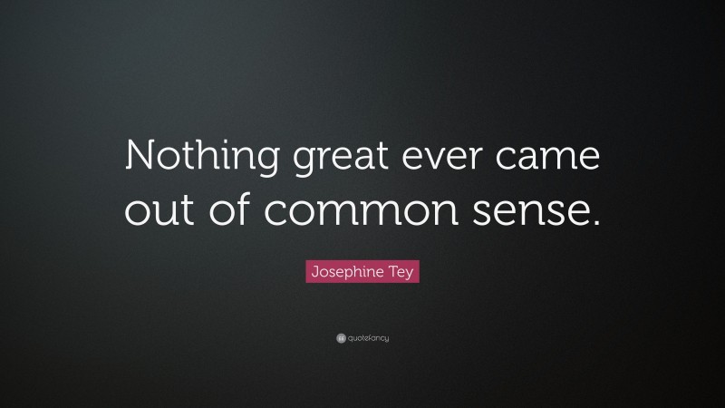Josephine Tey Quote: “Nothing great ever came out of common sense.”