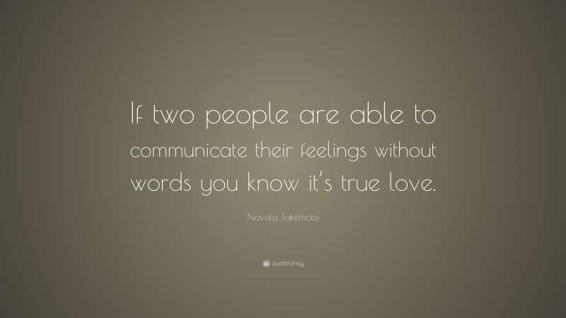 Novala Takemoto Quote: “If two people are able to communicate their feelings without words you know it’s true love.”