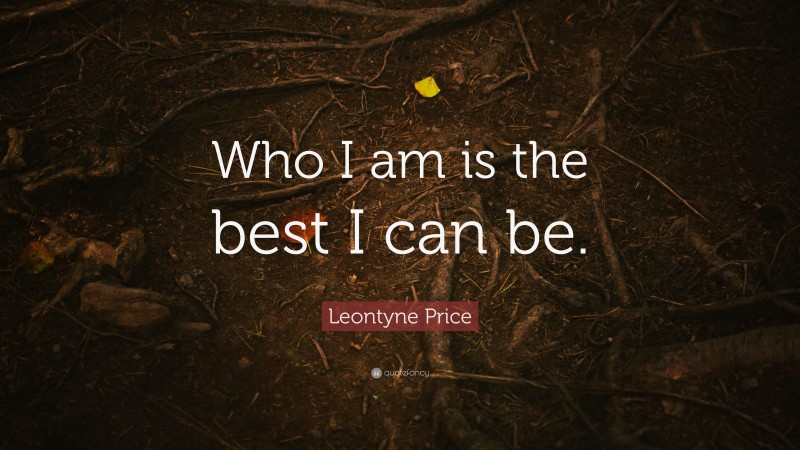 Leontyne Price Quote: “Who I am is the best I can be.”