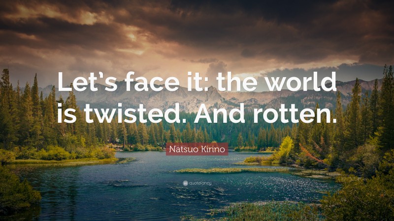Natsuo Kirino Quote: “Let’s face it: the world is twisted. And rotten.”