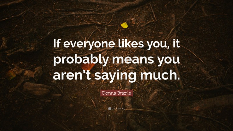 Donna Brazile Quote: “If everyone likes you, it probably means you aren’t saying much.”
