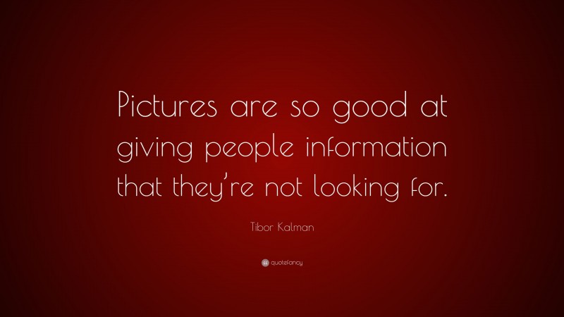 Tibor Kalman Quote: “Pictures are so good at giving people information that they’re not looking for.”