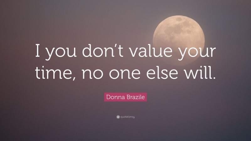 Donna Brazile Quote: “I you don’t value your time, no one else will.”