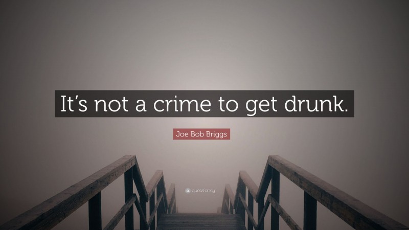 Joe Bob Briggs Quote: “It’s not a crime to get drunk.”