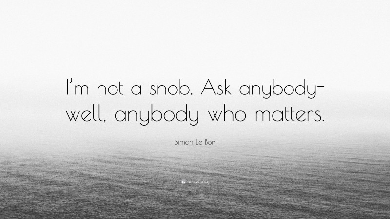 Simon Le Bon Quote: “I’m not a snob. Ask anybody-well, anybody who matters.”