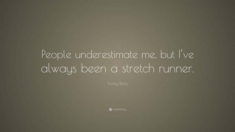 Sonny Bono Quote: “People underestimate me, but I’ve always been a stretch runner.”