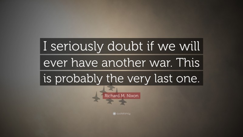 Richard M. Nixon Quote: “I seriously doubt if we will ever have another ...