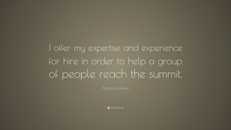 Anatoli Boukreev Quote: “I offer my expertise and experience for hire in order to help a group of people reach the summit.”