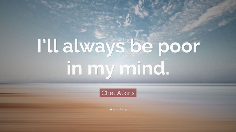 Chet Atkins Quote: “I’ll always be poor in my mind.”