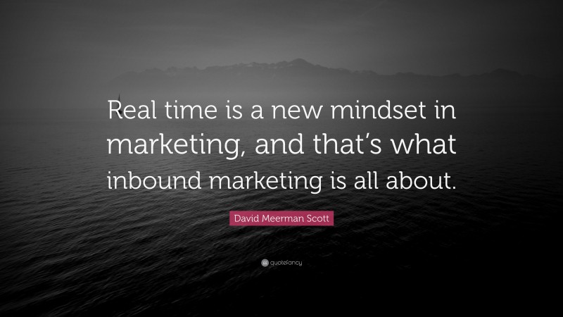 David Meerman Scott Quote: “Real time is a new mindset in marketing, and that’s what inbound marketing is all about.”