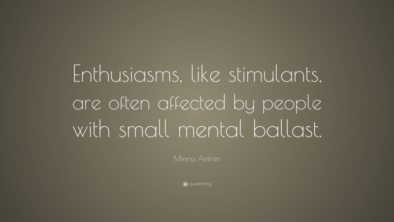Minna Antrim Quote: “Enthusiasms, like stimulants, are often affected by people with small mental ballast.”