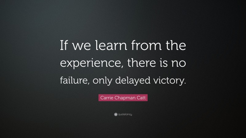 Carrie Chapman Catt Quote: “If we learn from the experience, there is no failure, only delayed victory.”